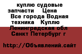 куплю судовые запчасти. › Цена ­ 13 - Все города Водная техника » Куплю   . Ленинградская обл.,Санкт-Петербург г.